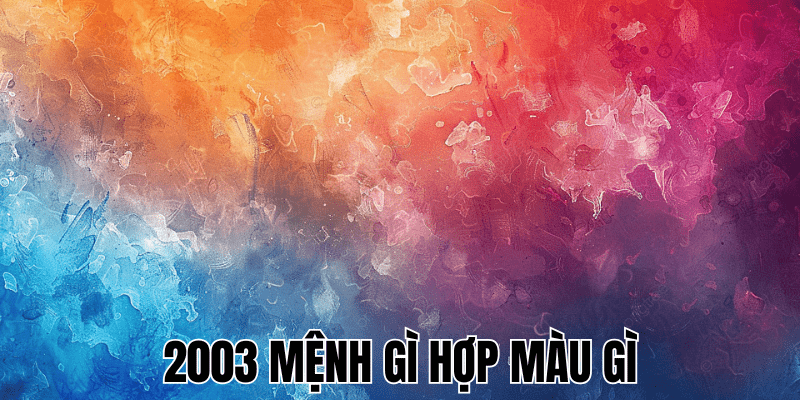 2003 Mệnh Gì Hợp Màu Gì