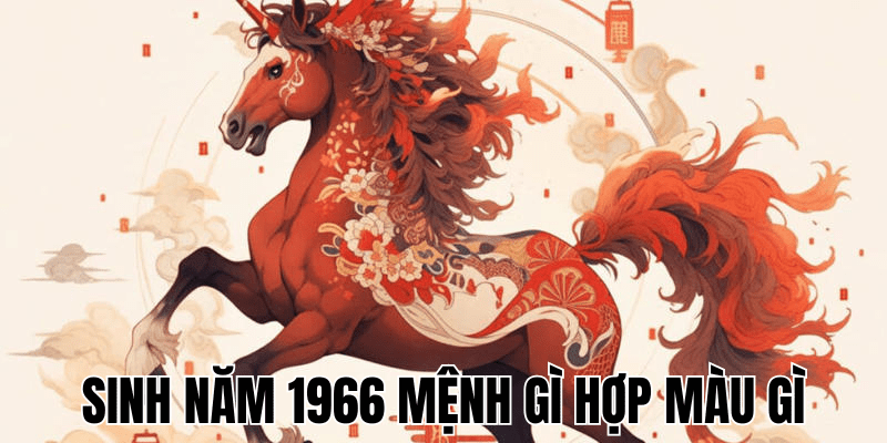 Sinh Năm 1966 Mệnh Gì Hợp Màu Gì - Hướng Dẫn Phong Thủy Đầy Đủ 1 Sinh Năm 1966 Mệnh Gì Hợp Màu Gì