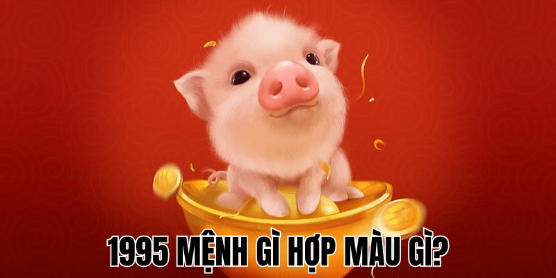1995 Mệnh Gì Hợp Màu Gì? Bí Quyết Chọn Màu May Mắn Cho Người Tuổi Ất Hợi 1 1995 Mệnh Gì Hợp Màu Gì