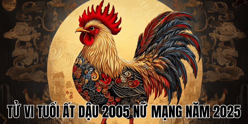 Tử Vi Tuổi Ất Dậu 2005 Nữ Mạng Năm 2025
